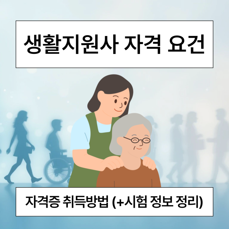 생활지원사 자격 요건 및 자격증 취득방법 (+시험 정보 정리)
