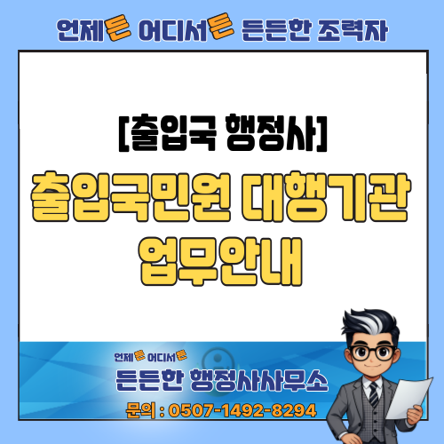  [출입국 행정사] 비자 대행, 체류자격 변경, 기간 연장 등 주요 업무와 불허 시 대처법