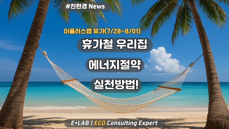  이플러스랩 여름휴가 - 7월 28일~8월 01일 / 휴가철 우리집 에너지 절약 실천법!