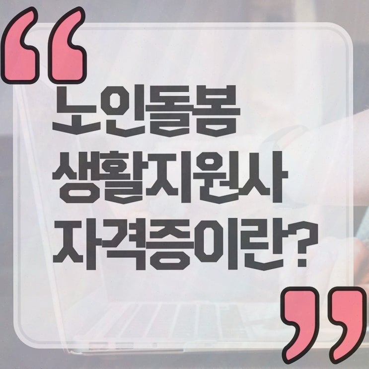  생활지원사 정년 , 노인돌봄생활지원사 응시자격 없이 합격한 전략 및 활용 방법