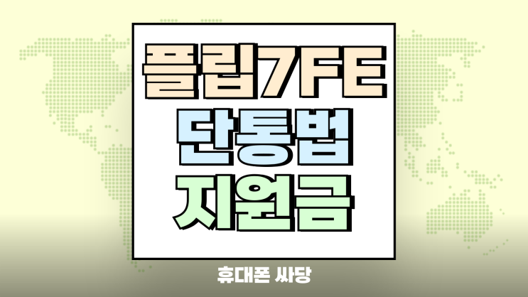  플립7FE 단통법 폐지 지원금 풀려 가성비 갖추다