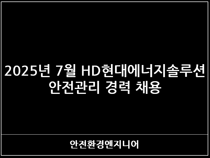  2025년 7월 HD현대에너지솔루션 안전관리 경력 채용