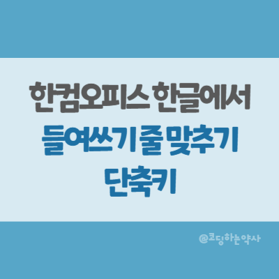  한글에서 줄바꿈 후 들여쓰기 정렬하는 단축키(표 안 적용 방법 포함)
