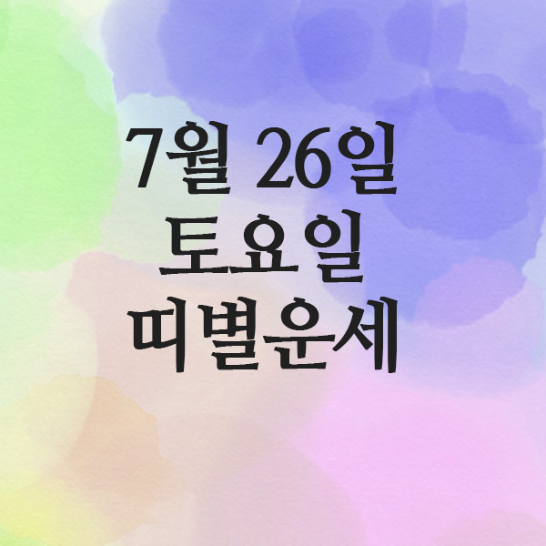  띠별운세, 2025년 7월 26일 토요일 오늘의운세 (양띠, 개띠,닭띠....)