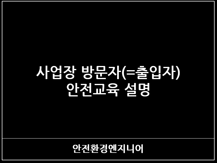  사업장 방문자(=출입자) 안전교육 설명