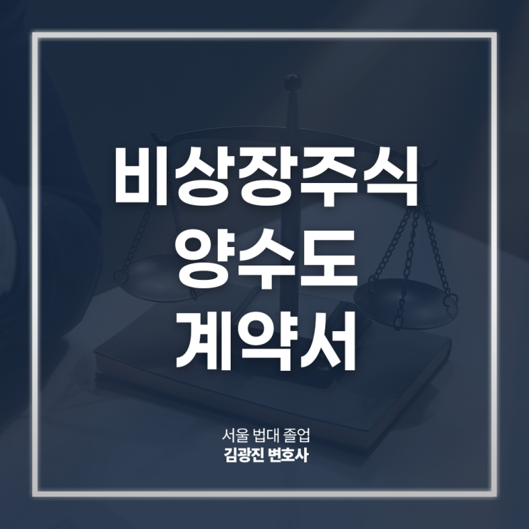  비상장주식 양수도 계약서 양식 작성방법 주의사항은, 비상장회사자문변호사 전화 상담