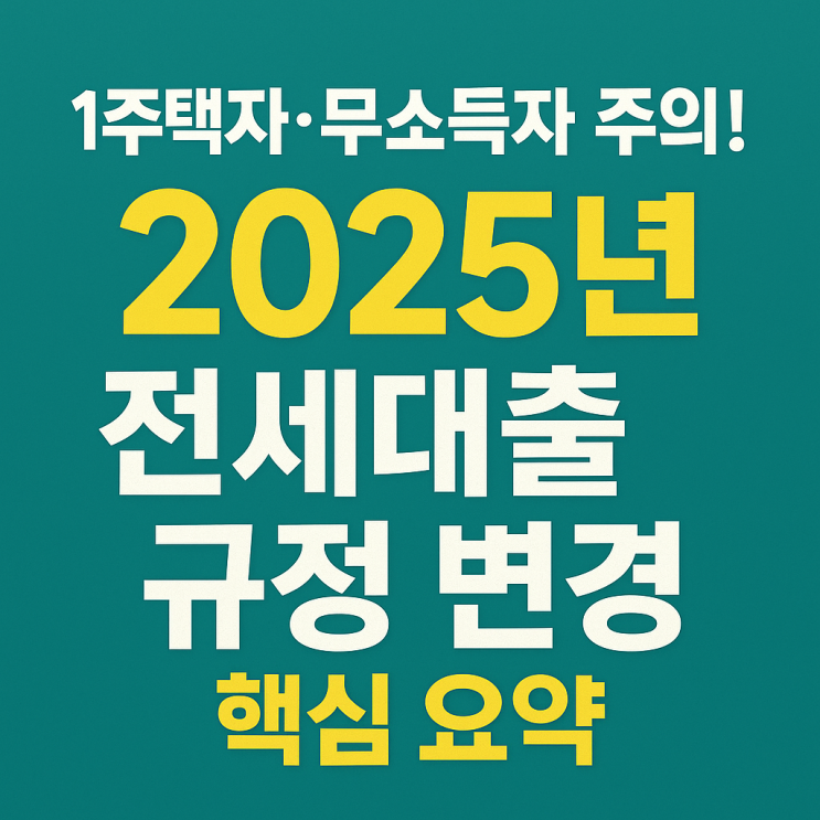  1주택자·무소득자 주의! 2025년 전세대출 규정 변경 핵심 요약