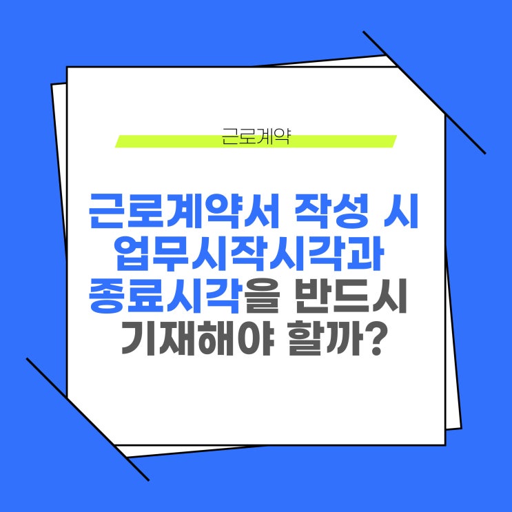  근로계약서에 업무시작시각과 업무종료시각을 반드시 기재해야 할까?