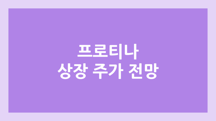 프로티나 상장 주가 전망 | 공모주, 장외가, 시초가, 보호예수, 유통물량 | 환매청구권 X
