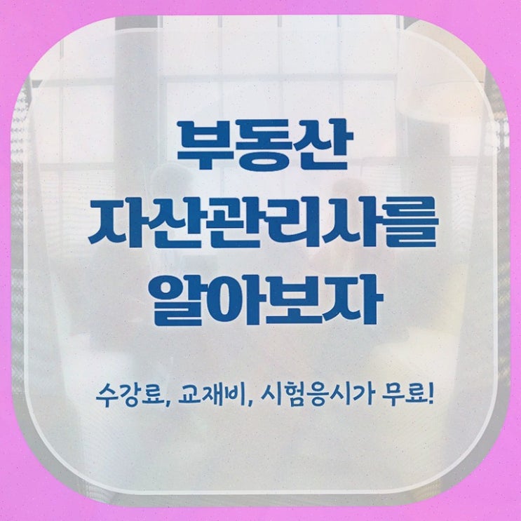  부동산자산관리회사 , 부동산자산관리전문가 단기간에 부동산자산관리사 취득방법