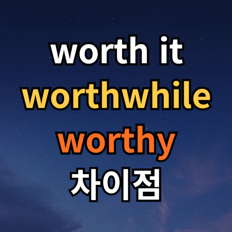  worth it, worthwhile, worthy 뜻 차이 예문