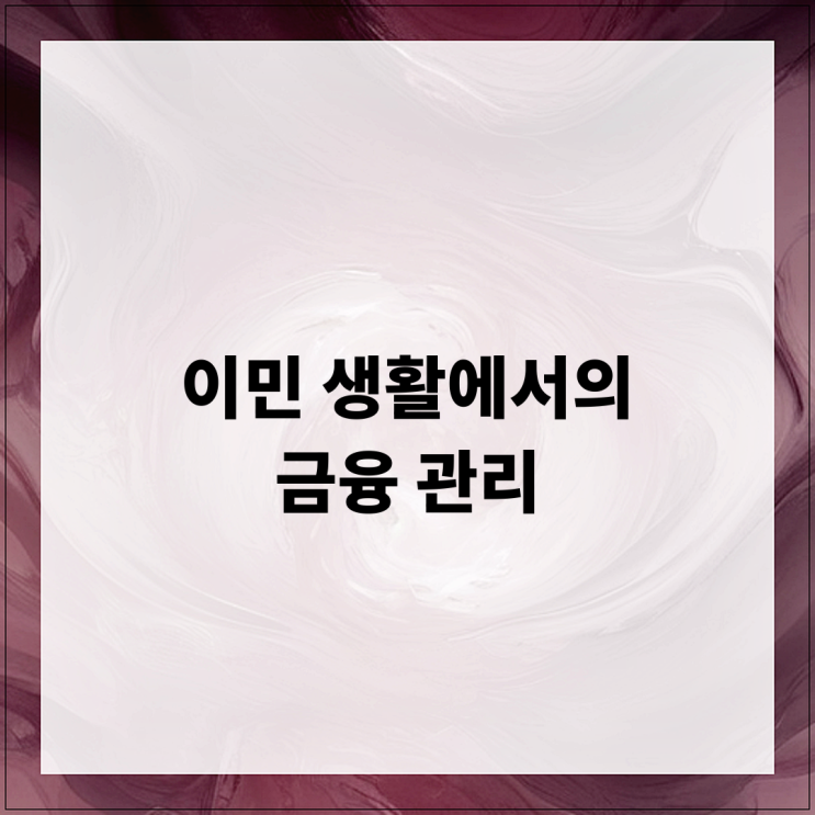  이민 생활에서의 금융 관리, 적응을 위한 꿀팁