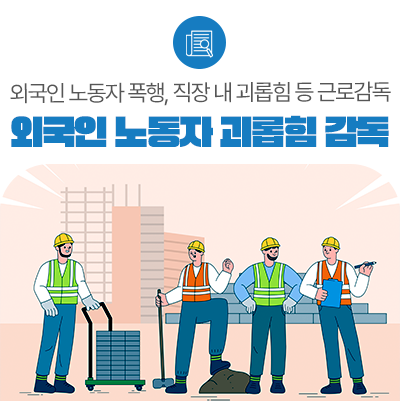 <b>외국인 노동자</b> 집단 괴롭힘 발생 사업장 대상 즉시 기획감독 착수