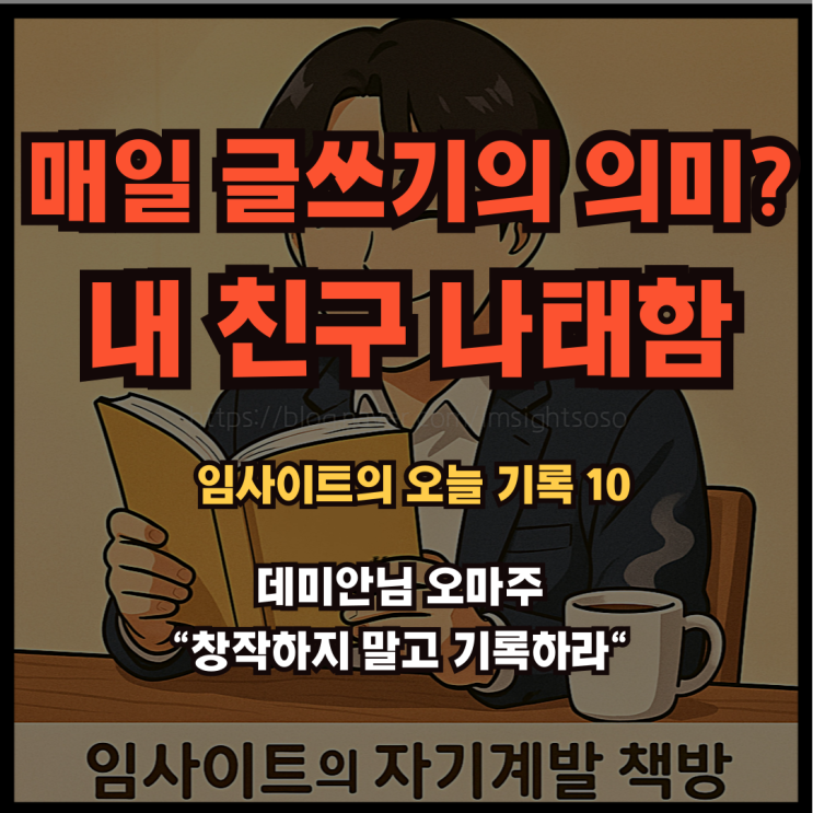  데미안님 오마주 "창작하지 말고 기록하라": 임사이트의 오늘 기록 10- 매일 글쓰기의 의미? 내 친구 나태함