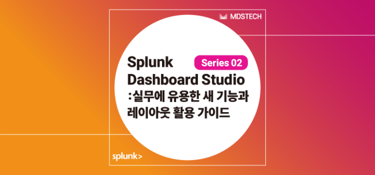  [Splunk] Splunk Dashboard Studio: 실무에 유용한 새 기능과 레이아웃 활용 가이드