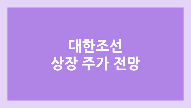 대한조선 상장 주가 전망 | 공모주, 장외가, 시초가, 보호예수, 유통물량 | 환매청구권 X