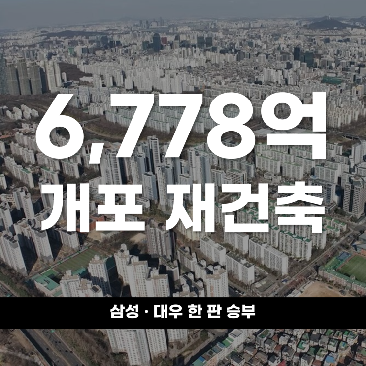  개포 재건축 6,778억 대전 삼성,대우 한 판 승부