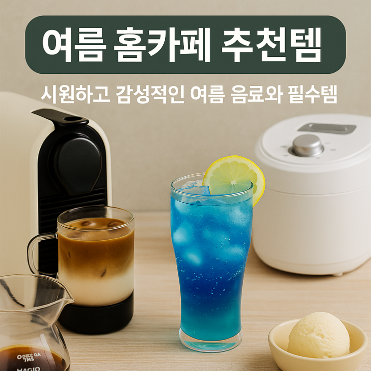  여름 홈카페 추천템 시원하고 감성적인 여름 음료와 필수템 총정리 (2025년)