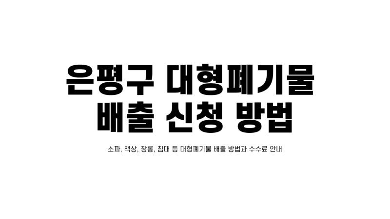 은평구 대형폐기물 신고 방법 정리 – 인터넷 신청부터 수수료까지