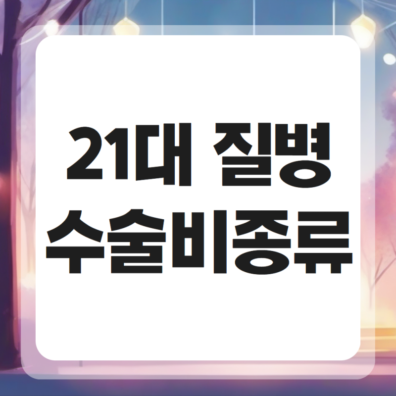 21대 질병수술비 종류 용종 치핵 갑상선 보장 가능할까?