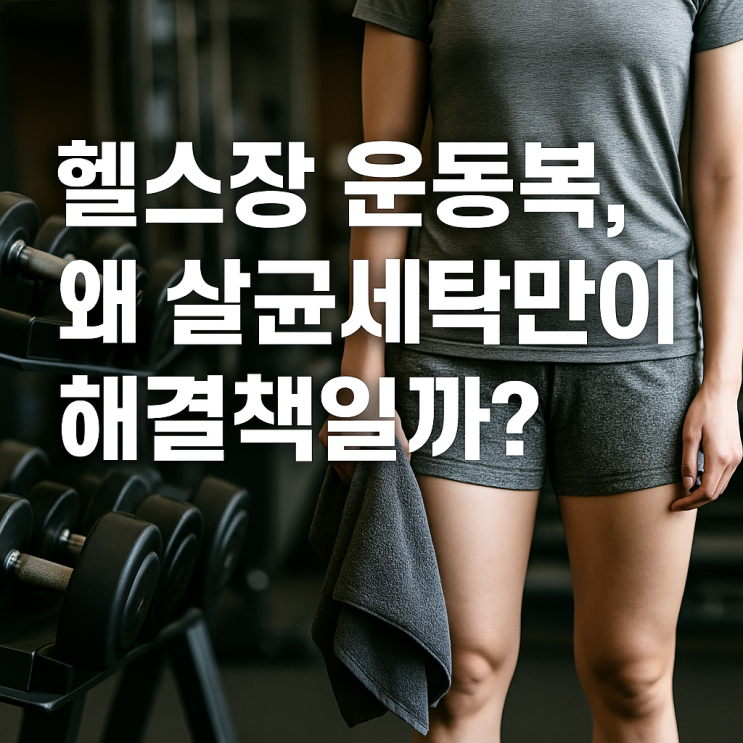  헬스장 운동복, 왜 살균세탁만이 진짜 해결책일까?