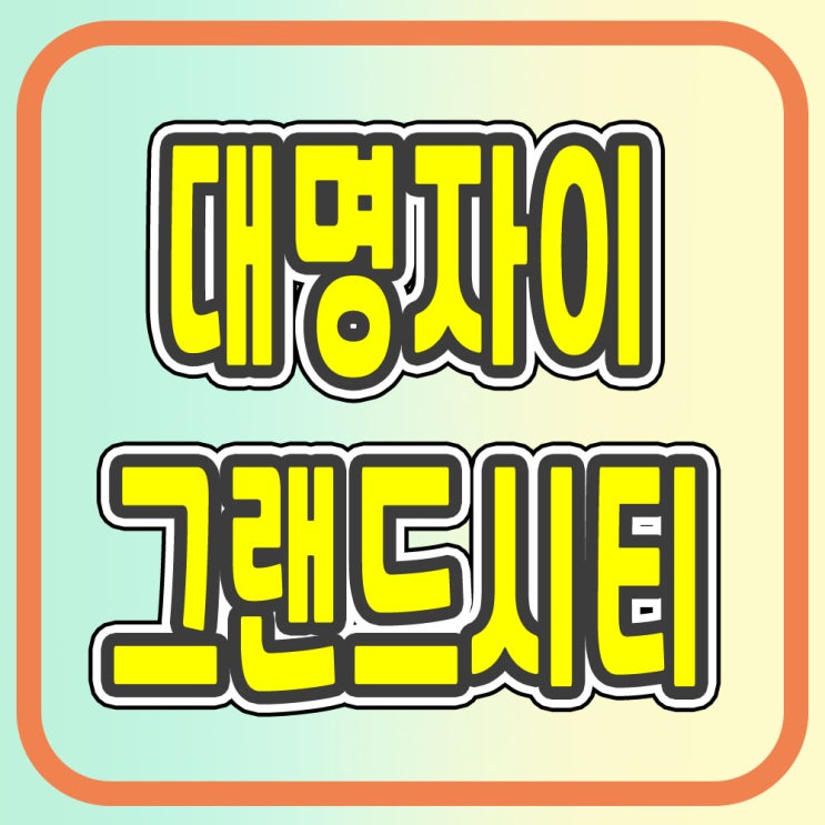  대명자이그랜드시티 분양가 계약조건