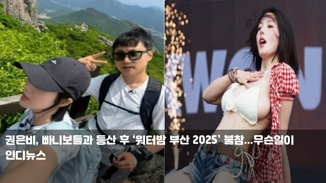 권은비, 빠니보틀과 등산 후 ‘워터밤 부산 2025’ 불참...... 