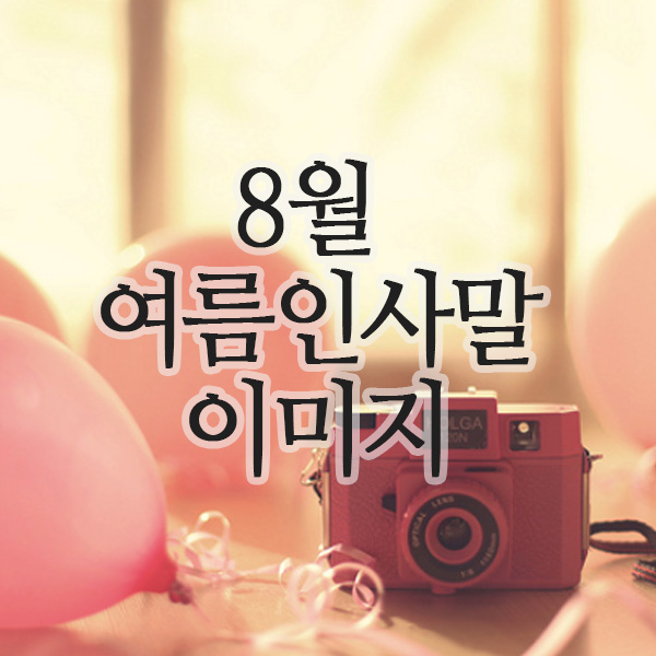  8월의 여름 인사말 이미지, 덥지만 마음은 시원하게!