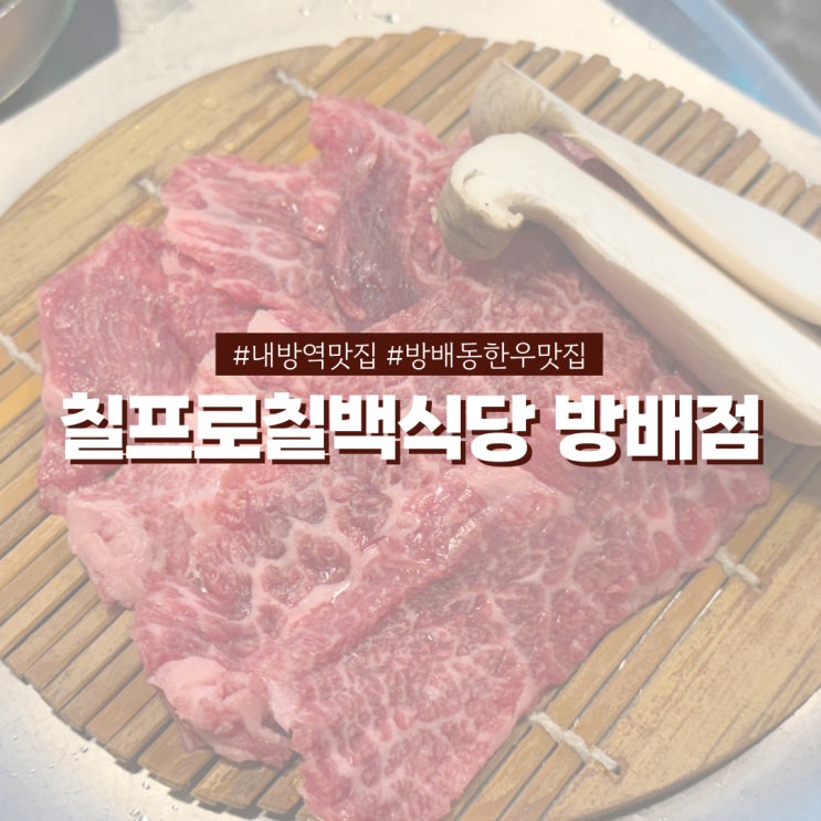  내방역맛집 칠프로칠백식당 한우 퀄리티에 반한 방배동 맛집