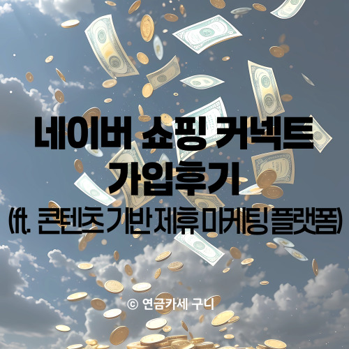  네이버 쇼핑 커넥트 가입후기 (ft. 콘텐츠 기반 제휴 마케팅 플랫폼)