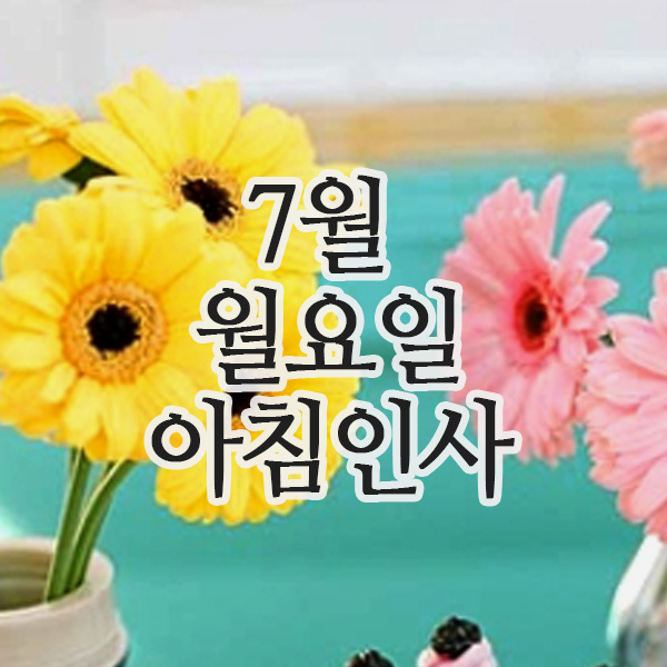  7월 28일 월요일 행복한 아침 인사