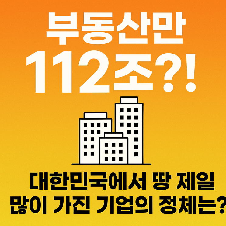  부동산만 112조?! 대한민국에서 땅 제일 많이 가진 기업의 정체는?