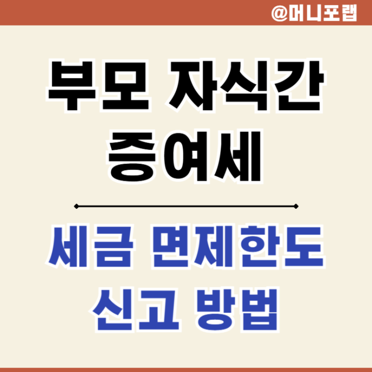  부모 자식간 증여세, 면제한도 세율 신고기한과 방법은