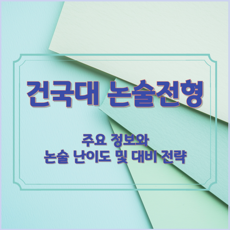  건국대 논술전형 주요 정보와 논술 난이도 및 대비 전략