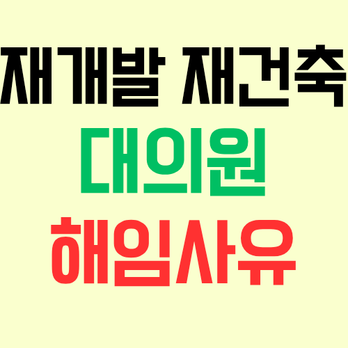  재개발 재건축 조합에서 대의원을 해임하는 경우 해임사유가 특별히 필요할까?