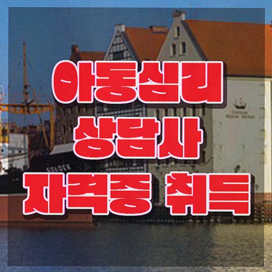  2급아동심리상담사 , 자격증 15일 만에 취득한 과정 , 채용 정보
