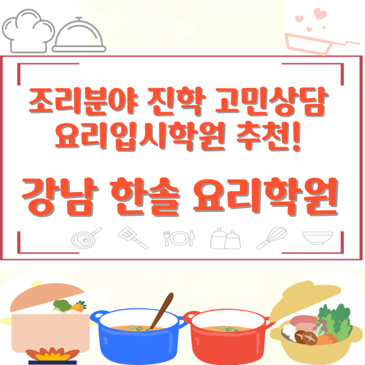  조리분야 진학 고민이라면? 요리입시학원 추천! 강남 한솔 요리학원