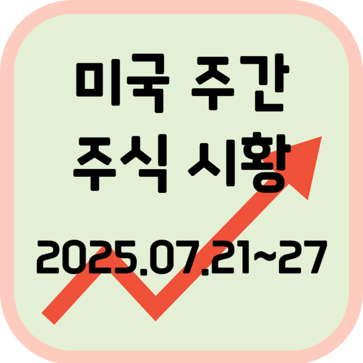  2025년 7월 4주차(21~27일) 미국 증시 시황