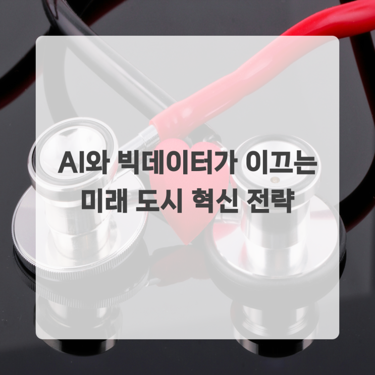 <b>AI</b>와 빅데이터가 이끄는 <b>미래 도시</b> 혁신 전략