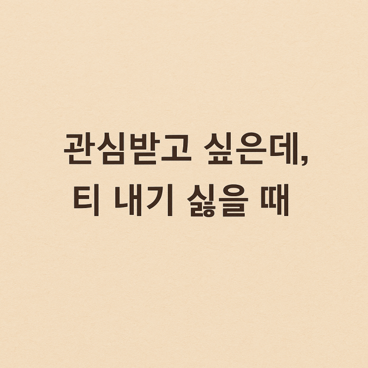  관심받고 싶은데, 티 내기 싫을때