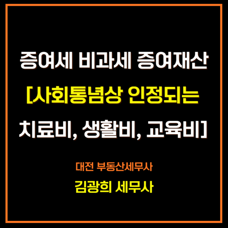  증여세 비과세 증여재산 [사회통념상 인정되는 치료비, 생활비, 교육비]