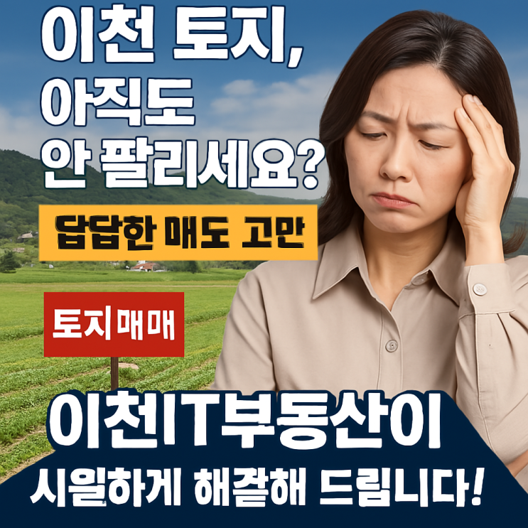   이천 토지, 아직도 안 팔리세요? 답답한 매도 고민, 이천IT부동산이 시원하게 해결해 드립니다!