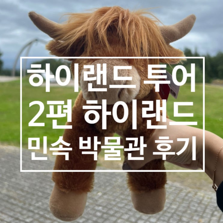  스코틀랜드 여행 : 2박 3일 하이랜드 투어 2(하이랜드 민속 박물관)