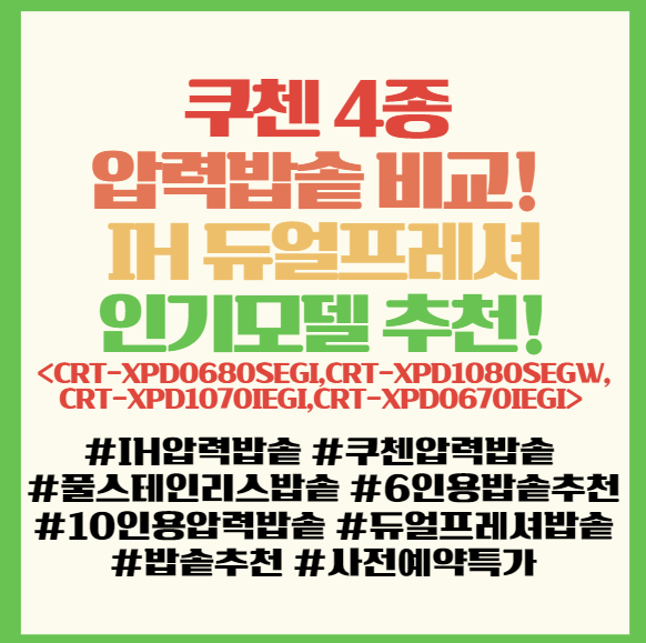  쿠첸  4종 압력밥솥 비교! IH 듀얼프레셔 인기모델 추천! <CRT-XPD0680SEGI,CRT-XPD1080SEGW,CRT-XPD1070IEGI,CRT-XPD0670IEGI>