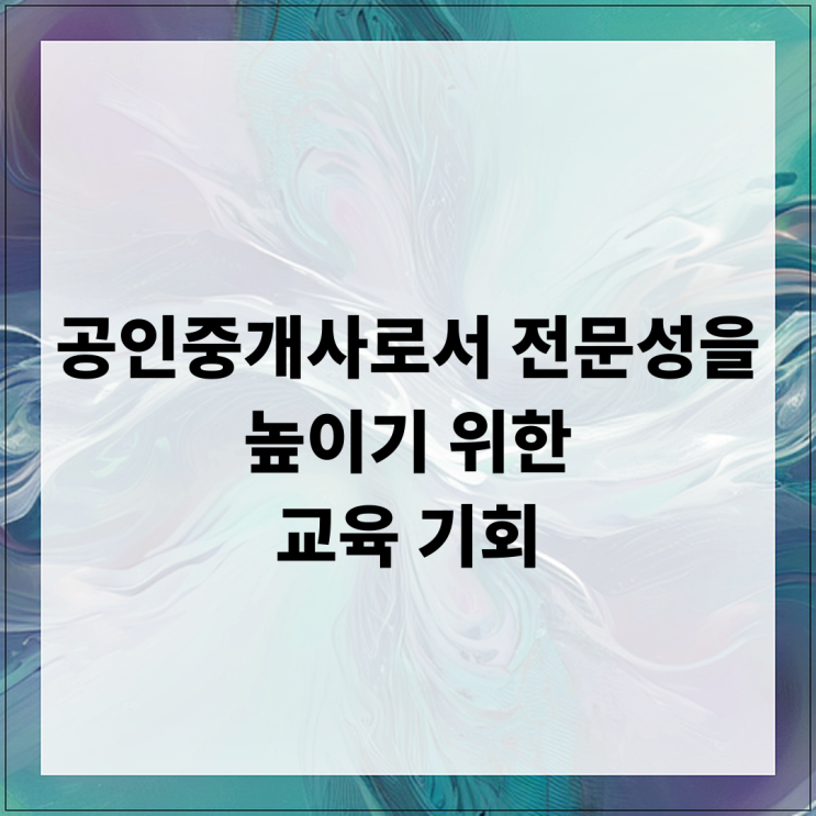  공인중개사로서 전문성을 높이기 위한 교육 기회