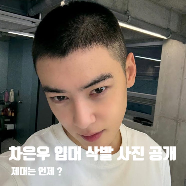 <b>차은우 입대</b> D-1 삭발 사진 공개, 제대 언제 ? ft. 차기작
