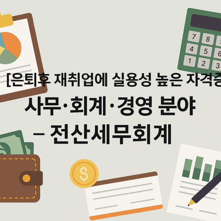  [은퇴후 재취업에 실용성 높은 자격증] 사무·회계·경영 분야 전산세무회계
