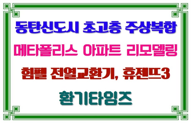  동탄 신도시 초고층 주상복합 건물 『메타폴리스』 아파트 리모델링_힘펠 전열교환기, 휴젠뜨3_환기타임즈