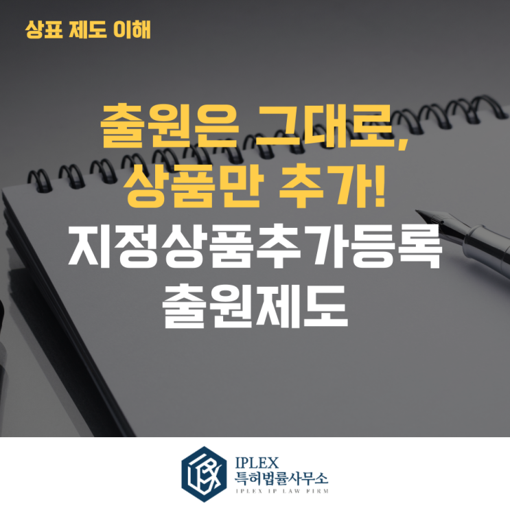  출원은 그대로, 상품만 추가! – 지정상품추가등록출원[아이피렉스 특허법률사무소]