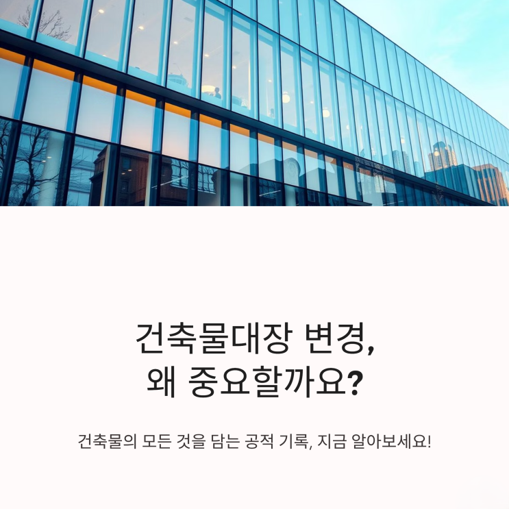  복잡한 건축물대장 변경 절차, 한눈에 이해하기